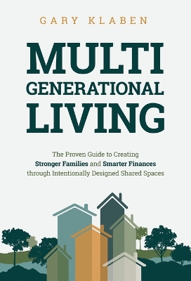 Multi-Generational Living: The Proven Guide to Creating Stronger Families and Smarter Finances Through Intentionally Designed Shared Spaces book