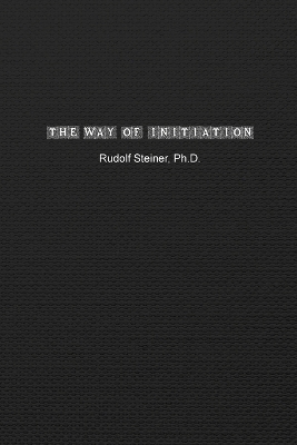 The Way of Initiation: How to Attain Knowledge of the Higher Worlds by Rudolf Steiner