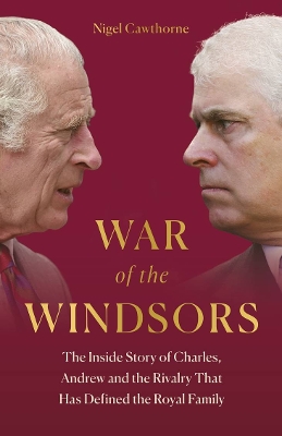 The War of the Windsors: The Inside Story of Charles, Andrew and the Rivalry That Has Defined the Royal Family by Nigel Cawthorne