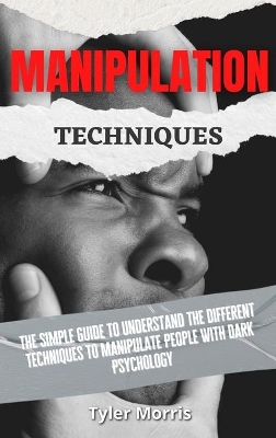 Manipulation Techniques: The Simple Guide To Understand The Different Techniques To Manipulate People With Dark Psychology book