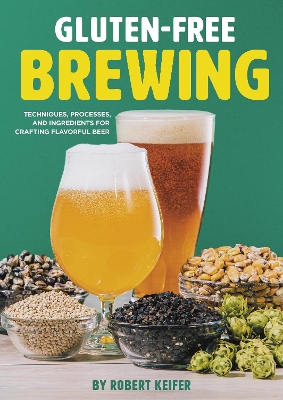 Gluten-Free Brewing: Techniques, Processes, and Ingredients for Crafting Flavorful Beer book
