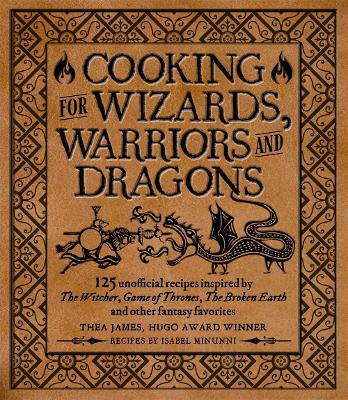 Cooking for Wizards, Warriors and Dragons: 125 unofficial recipes inspired by The Witcher, Game of Thrones, The Wheel of Time, The Broken Earth and other fantasy favorites book