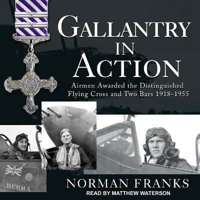 Gallantry in Action: Airmen Awarded the Distinguished Flying Cross and Two Bars 1918-1955 by Matthew Waterson