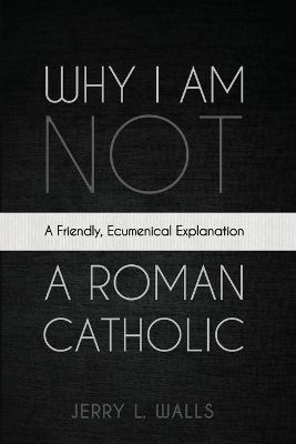 Why I Am Not a Roman Catholic by Jerry L Walls