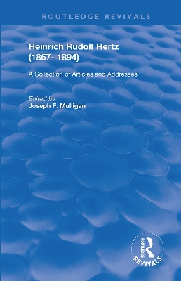 Heinrich Rudolf Hertz (1857-1894): A Collection of Articles and Addresses by Joseph E. Mulligan