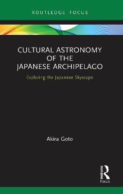 Cultural Astronomy of the Japanese Archipelago: Exploring the Japanese Skyscape by Akira Goto