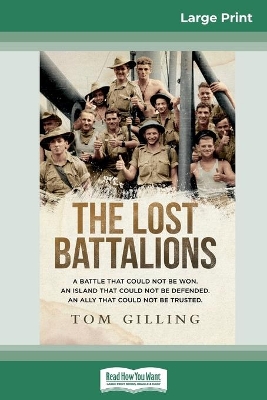 The Lost Battalions: A battle that could not be won. An island that could not be defended. An ally that could not be trusted. (16pt Large Print Edition) by Tom Gilling