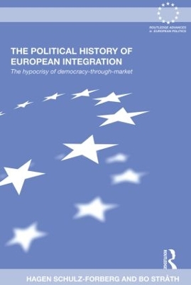 The The Political History of European Integration: The Hypocrisy of Democracy-Through-Market by Hagen Schulz-Forberg