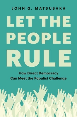 Let the People Rule: How Direct Democracy Can Meet the Populist Challenge by John G. Matsusaka
