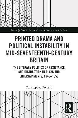 Printed Drama and Political Instability in Mid-Seventeenth-Century Britain: The Literary Politics of Resistance and Distraction in Plays and Entertainments, 1649–1658 by Christopher Orchard