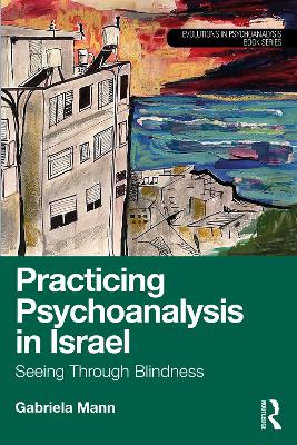 Practicing Psychoanalysis in Israel: Seeing Through Blindness by Gabriela Mann