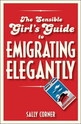 Sensible Girl's Guide to Emigrating Elegantly by Sally Corner