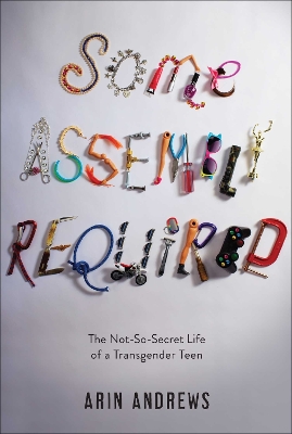 Some Assembly Required: The Not-So-Secret Life of a Transgender Teen book