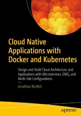 Cloud Native Applications with Docker and Kubernetes: Design and Build Cloud Architecture and Applications with Microservices, EMQ, and Multi-Site Configurations book