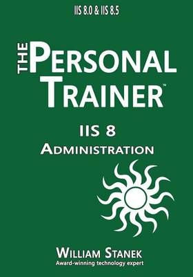 IIS 8 Administration: The Personal Trainer for IIS 8.0 and IIS 8.5 book