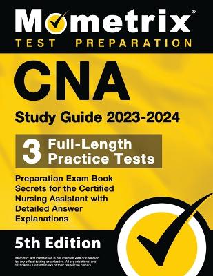 CNA Study Guide 2023-2024 - 3 Full-Length Practice Tests, Preparation Exam Book Secrets for the Certified Nursing Assistant with Detailed Answer Explanations: [5th Edition] book