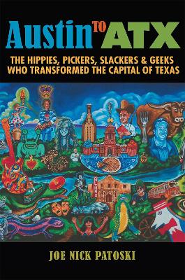 Austin to ATX: The Hippies, Pickers, Slackers, and Geeks Who Transformed the Capital of Texas book