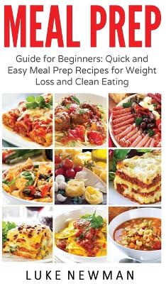 Meal Prep: Guide for Beginners Quick and Easy Meal Prep Recipes for Weight Loss and Clean Eating book