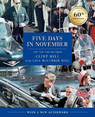 Five Days in November: In Commemoration of the 60th Anniversary of JFK's Assassination by Clint Hill