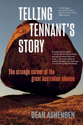 Telling Tennant's Story: The Strange Career of the Great Australian Silence by Dean Ashenden