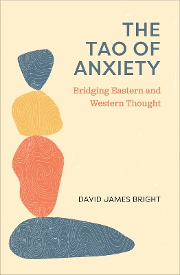 The Tao of Anxiety: Bridging Eastern and Western Thought by David James Bright