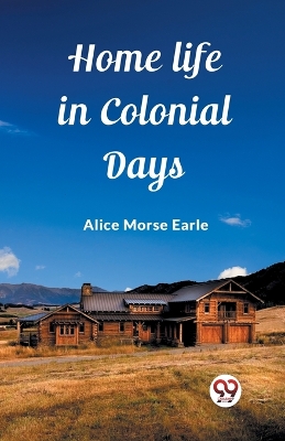 Home Life in Colonial Days by Alice Morse Earle