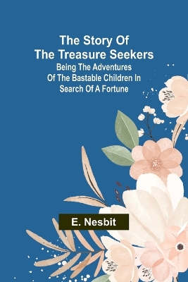 The The Story of the Treasure Seekers;Being the Adventures of the Bastable Children in Search of a Fortune by E. Nesbit