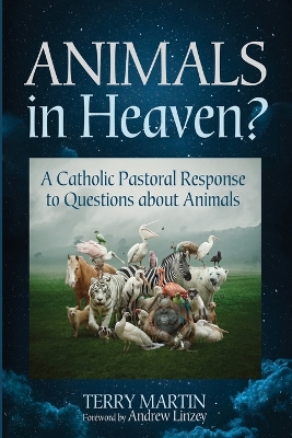 Animals in Heaven?: A Catholic Pastoral Response to Questions about Animals by Terry Martin