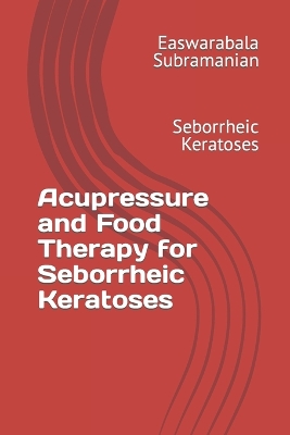Acupressure and Food Therapy for Seborrheic Keratoses: Seborrheic Keratoses book