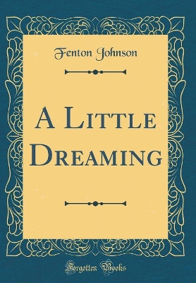A Little Dreaming (Classic Reprint) by Fenton Johnson