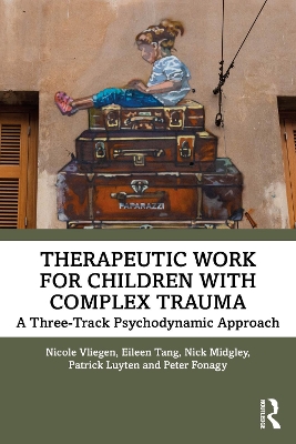 Therapeutic Work for Children with Complex Trauma: A Three-Track Psychodynamic Approach by Nicole Vliegen