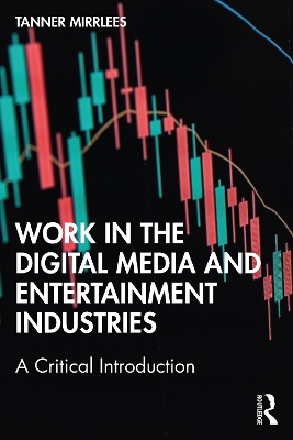 Work in the Digital Media and Entertainment Industries: A Critical Introduction by Tanner Mirrlees