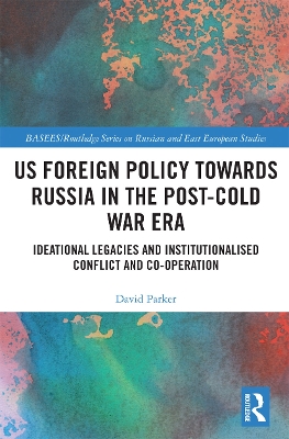 US Foreign Policy Towards Russia in the Post-Cold War Era: Ideational Legacies and Institutionalised Conflict and Co-operation book