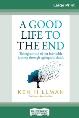 A A Good Life to the End: Taking control of our inevitable journey through ageing and death (16pt Large Print Edition) by Ken Hillman