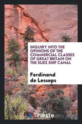 Inquiry Into the Opinions of the Commercial Classes of Great Britain on the Suez Ship Canal by Ferdinand De Lesseps