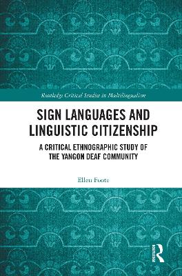Sign Languages and Linguistic Citizenship: A Critical Ethnographic Study of the Yangon Deaf Community by Ellen Foote