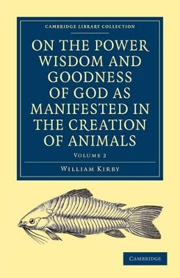 On the Power, Wisdom and Goodness of God as Manifested in the Creation of Animals and in their History, Habits and Instincts by William Kirby