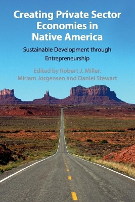 Creating Private Sector Economies in Native America: Sustainable Development through Entrepreneurship by Robert J. Miller