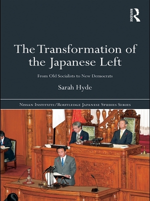 The Transformation of the Japanese Left: From Old Socialists to New Democrats by Sarah Hyde