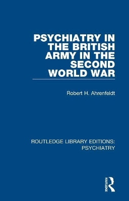 Psychiatry in the British Army in the Second World War by Robert H. Ahrenfeldt