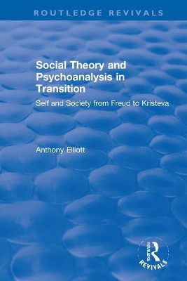 Social Theory and Psychoanalysis in Transition: Self and Society from Freud to Kristeva by Anthony Elliott