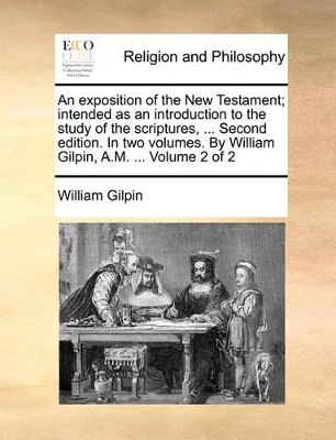 An Exposition of the New Testament; Intended as an Introduction to the Study of the Scriptures, ... Second Edition. in Two Volumes. by William Gilpin, A.M. ... Volume 2 of 2 book