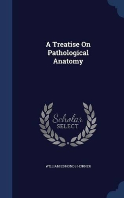 A Treatise on Pathological Anatomy by William Edmonds Horner