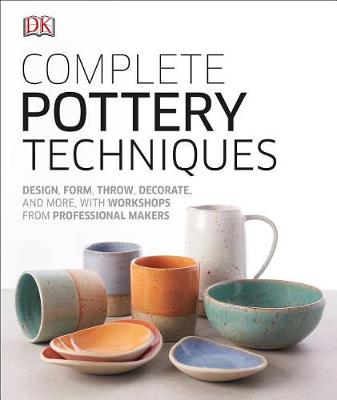 Complete Pottery Techniques: Design, Form, Throw, Decorate and More, with Workshops from Professional Makers by DK