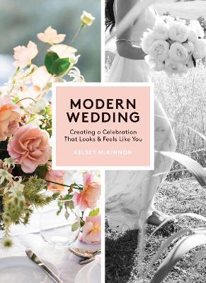 Modern Wedding: Creating a Celebration That Looks and Feels Like You by Kelsey McKinnon