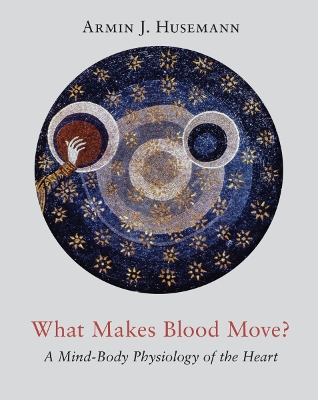 What Makes Blood Move?: A Mind-Body Physiology of the Heart book