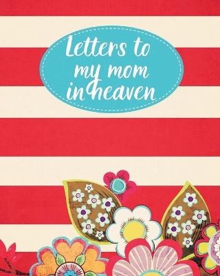 Letters To My Mom In Heaven: : Wonderful Mom Heart Feels Treasure Keepsake Memories Grief Journal Our Story Dear Mom For Daughters For Sons by Patricia Larson