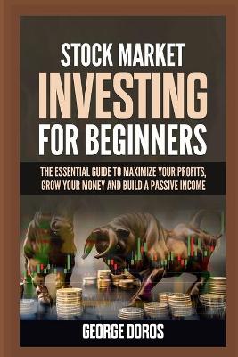 Stock Market Investing for Beginners: The Essential Guide to Maximize Your Profits, Grow Your Money and Build a Passive Income book
