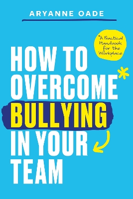 How to Overcome Bullying in Your Team: A Practical Handbook for the Workplace book