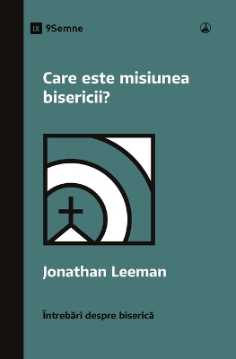 Care este misiunea bisericii? (What Is the Church's Mission?) (Romanian) by Jonathan Leeman